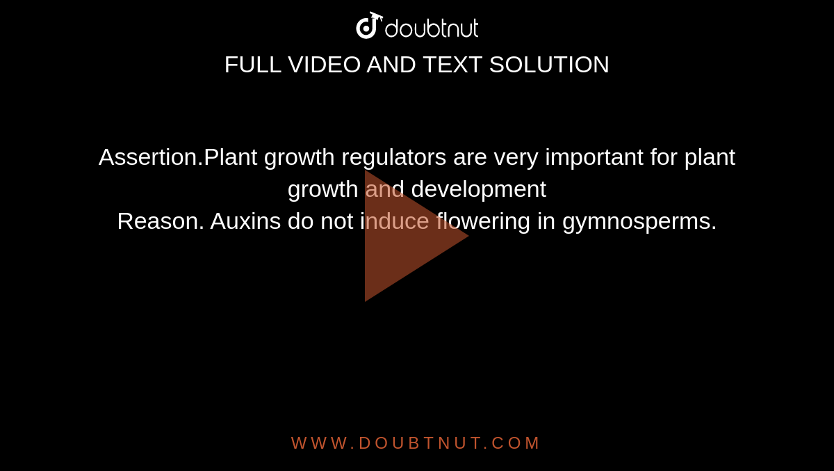 Assertion.Plant growth regulators are very important for plant growth and development <br> Reason. Auxins do not induce flowering in gymnosperms.