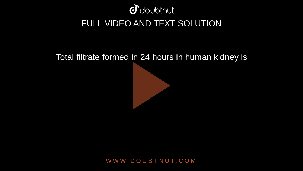 In 24h, total glomercular filtrate formed in the human kidney is  approximately