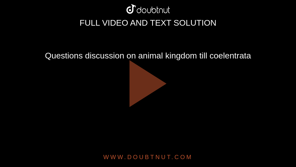 Questions discussion on animal kingdom till coelentrata Questions discussion on animal kingdom till coelentrata