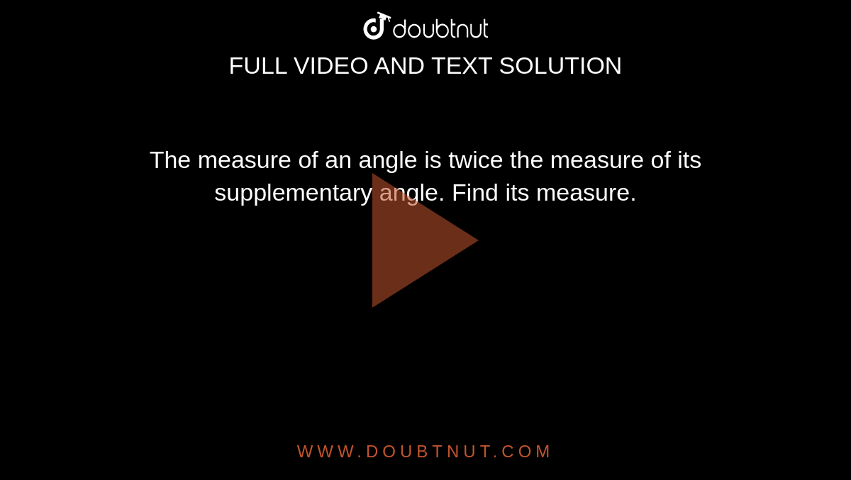 The measure of an angle is twice the measure of
  its supplementary angle. Find its measure.