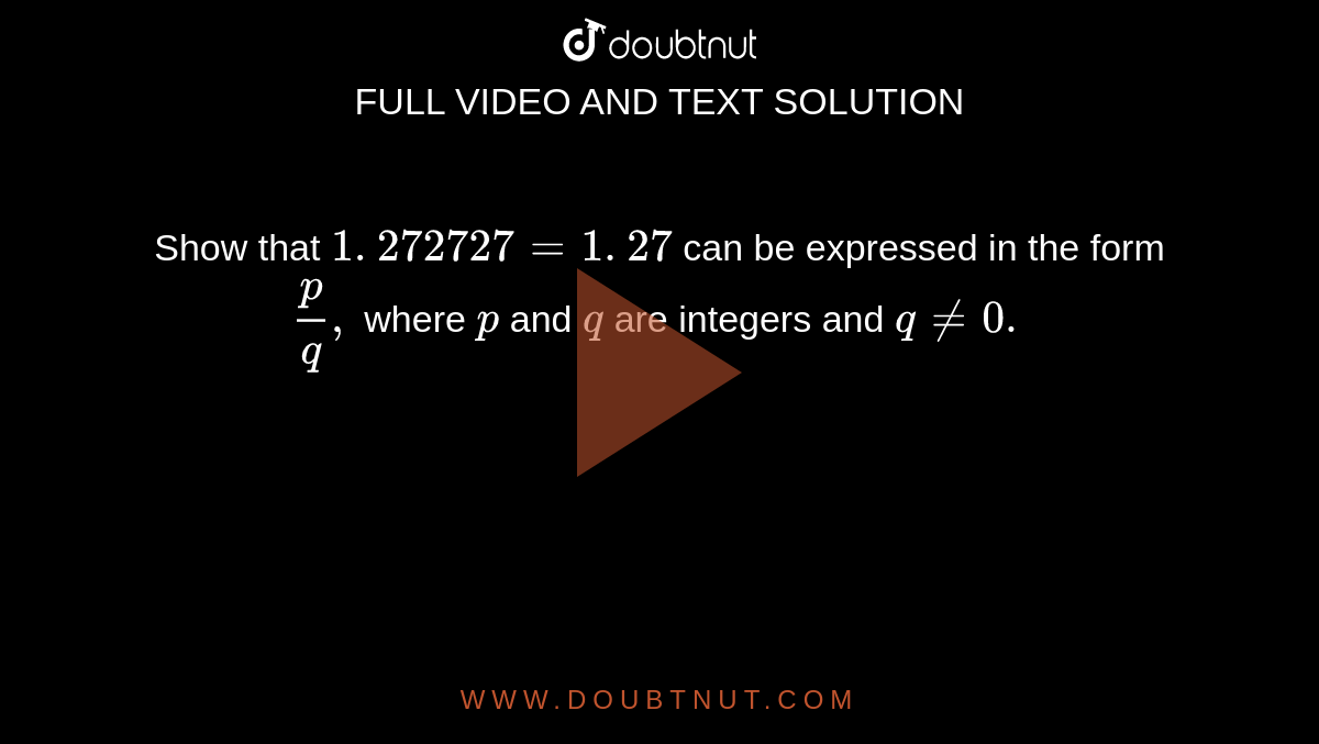 Show that `1. 272727=1.  27 `
can be expressed in the form `p/q ,`
where `p`
and `q`
are integers and `q!=0.`