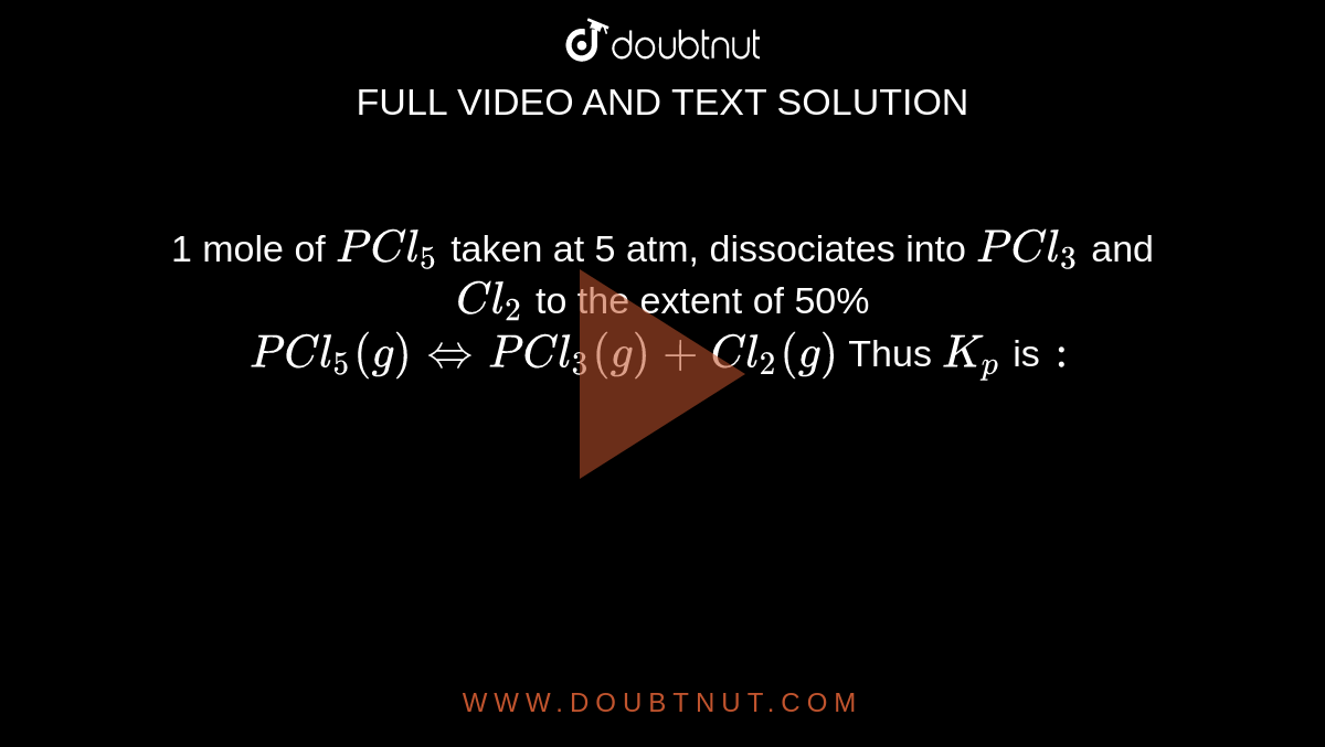 1 mole of PCl(5) taken at 5 atm, dissociates into PCl(3) and Cl(2) to