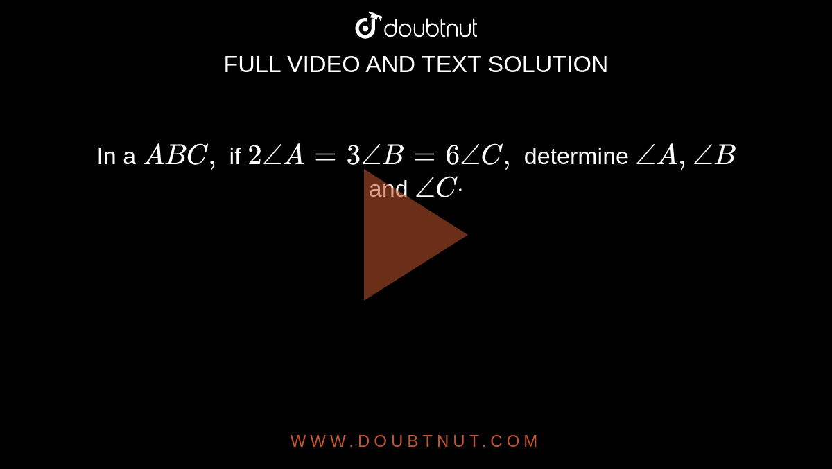 In a ` A B C ,`
if `2/_A=3/_B=6/_C ,`
determine `/_A ,/_B`
and `/_Cdot`
