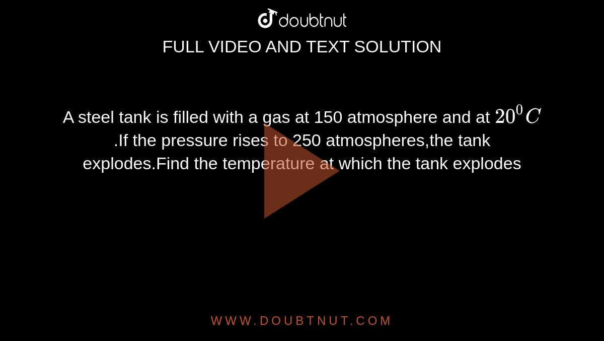 A steel tank is filled with a gas at 150 atmosphere and at `20^(0)C` .If the pressure rises to 250 atmospheres,the tank explodes.Find the temperature at which the tank explodes 