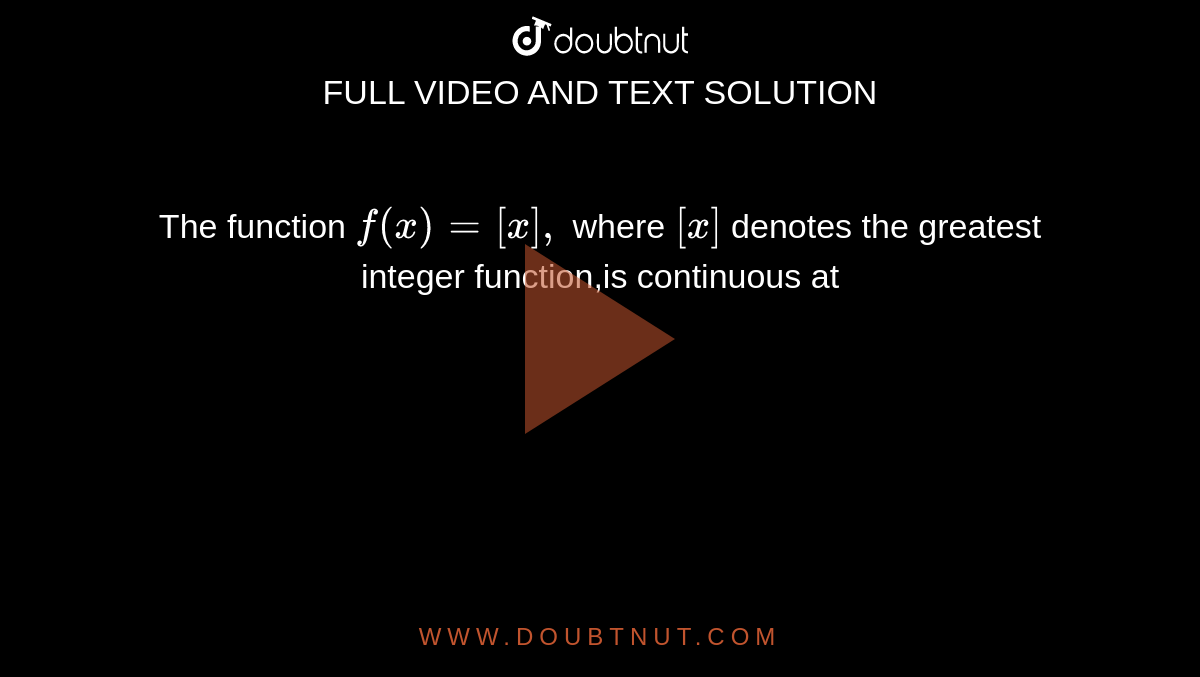 The function `f(x)=[x],` where `[x]` denotes the greatest integer function,is continuous at 