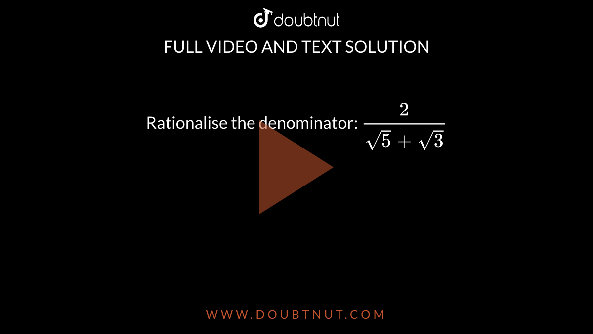  Rationalise the denominator: `(2)/(sqrt(5)+sqrt(3))`
