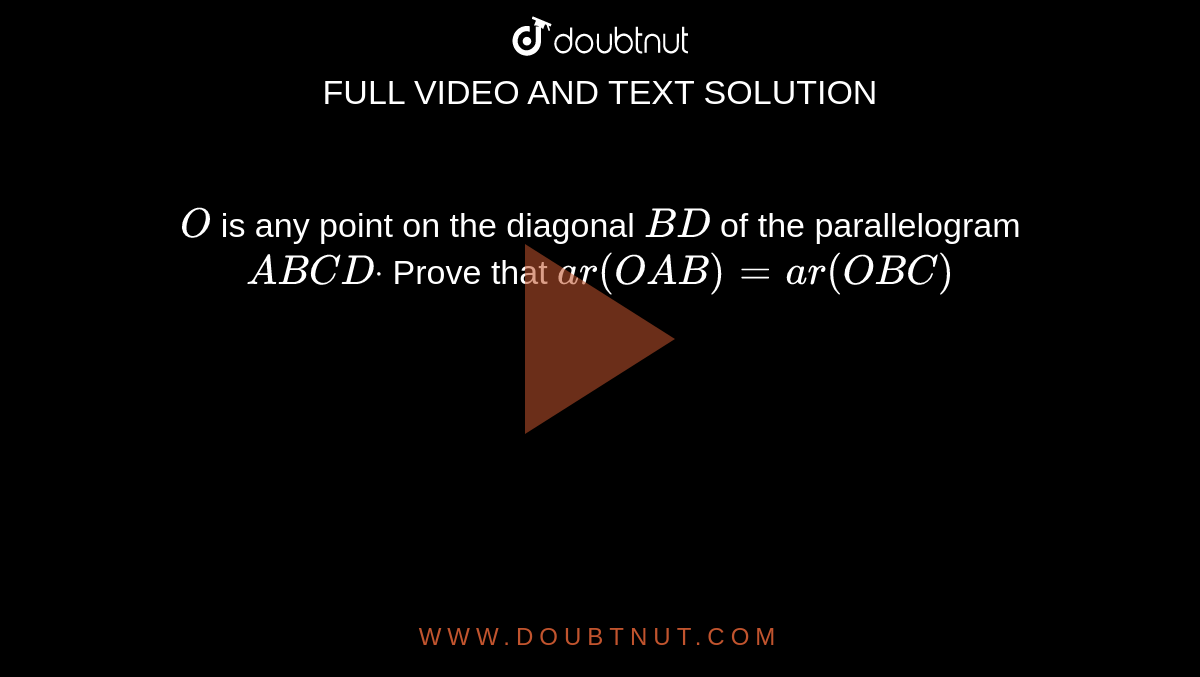 `O`
is any point on the diagonal `B D`
of the parallelogram `A B C Ddot`
Prove that `a r( O A B)=a r( O B C)`