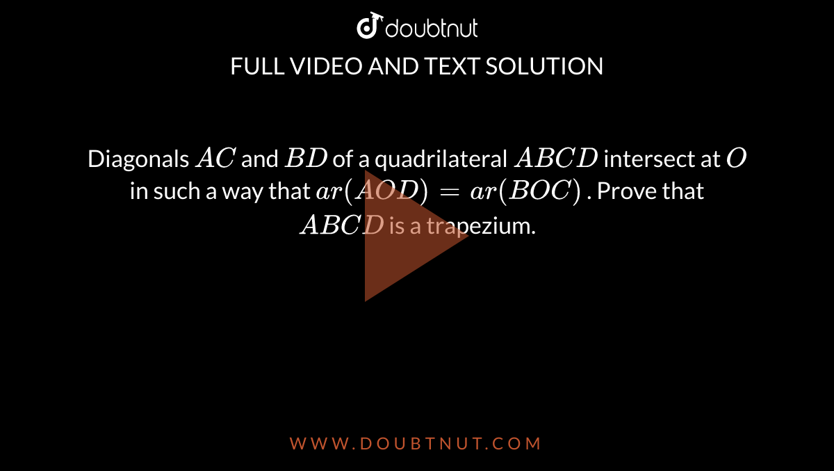 Diagonals `A C`
and `B D`
of a quadrilateral `A B C D`
intersect at `O`
in such a way that `a r( A O D)=a r( B O C)`
. Prove that `A B C D`
is a trapezium.