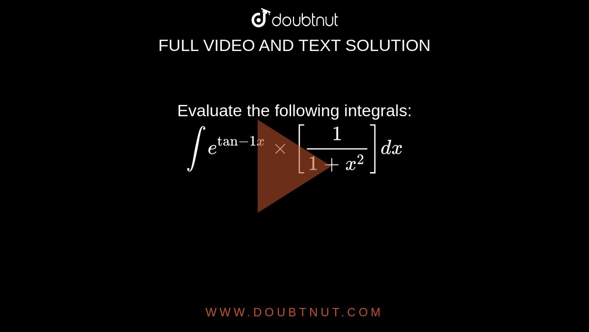Evaluate the following integrals: <br>`int e^(tan-1x)times[frac{1}{1
+x^2}]dx`