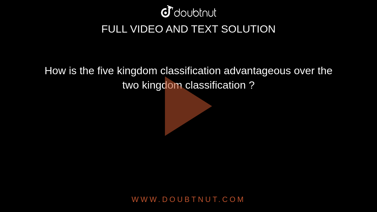 How is the five kingdom classification advantageous over the two kingdom classification ?