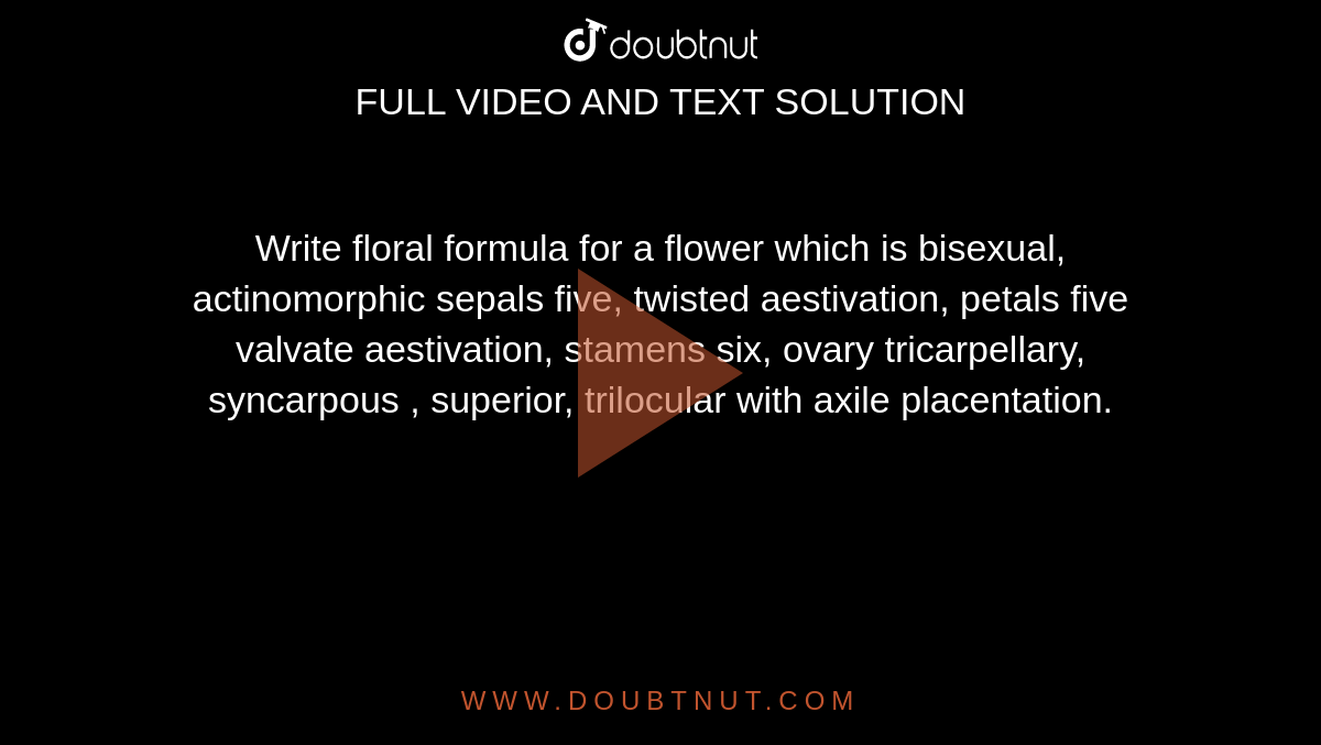 Write floral formula for a flower which is bisexual, actinomorphic sepals five, twisted aestivation, petals five valvate aestivation, stamens six, ovary tricarpellary, syncarpous , superior, trilocular with axile placentation.