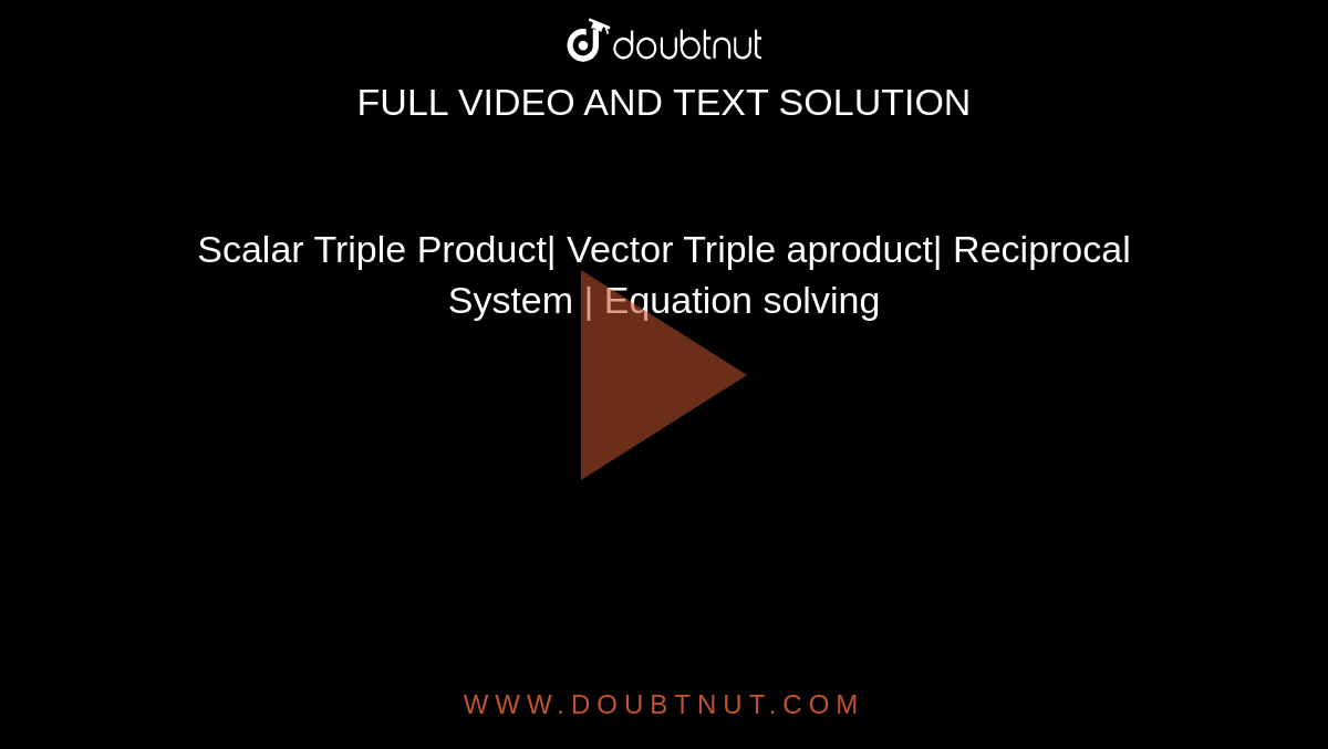 Scalar Triple Product| Vector Triple aproduct| Reciprocal System | Equation solving
