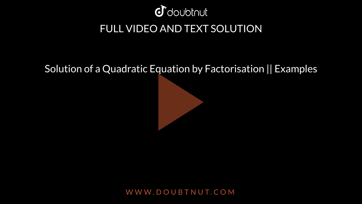 Solution of a Quadratic Equation by Factorisation || Examples