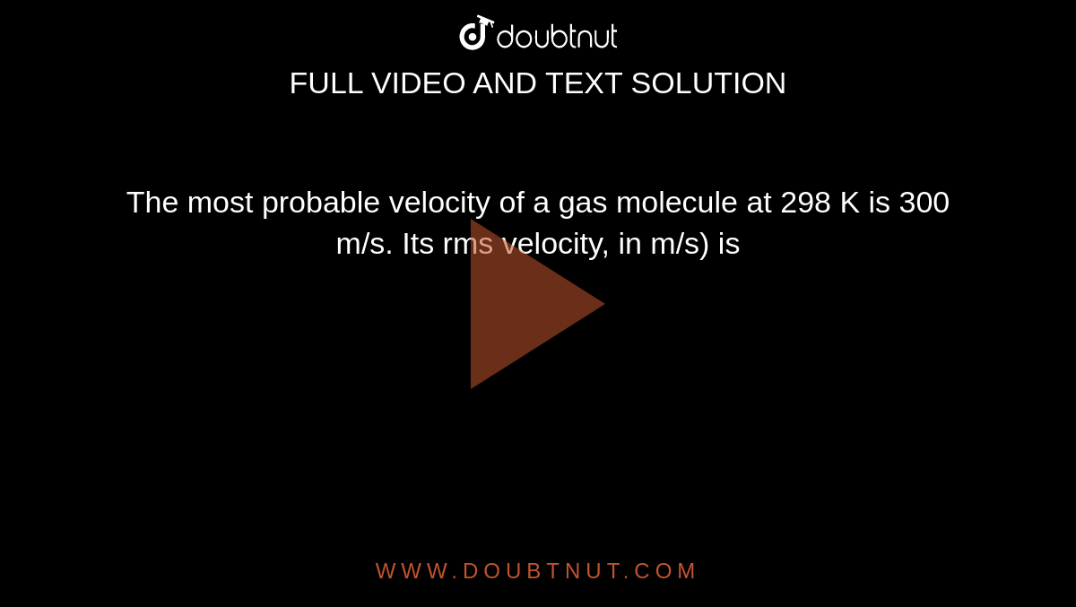 The most probable velocity of a gas molecule at 298 K is 300 m/s. Its rms velocity, in m/s) is
