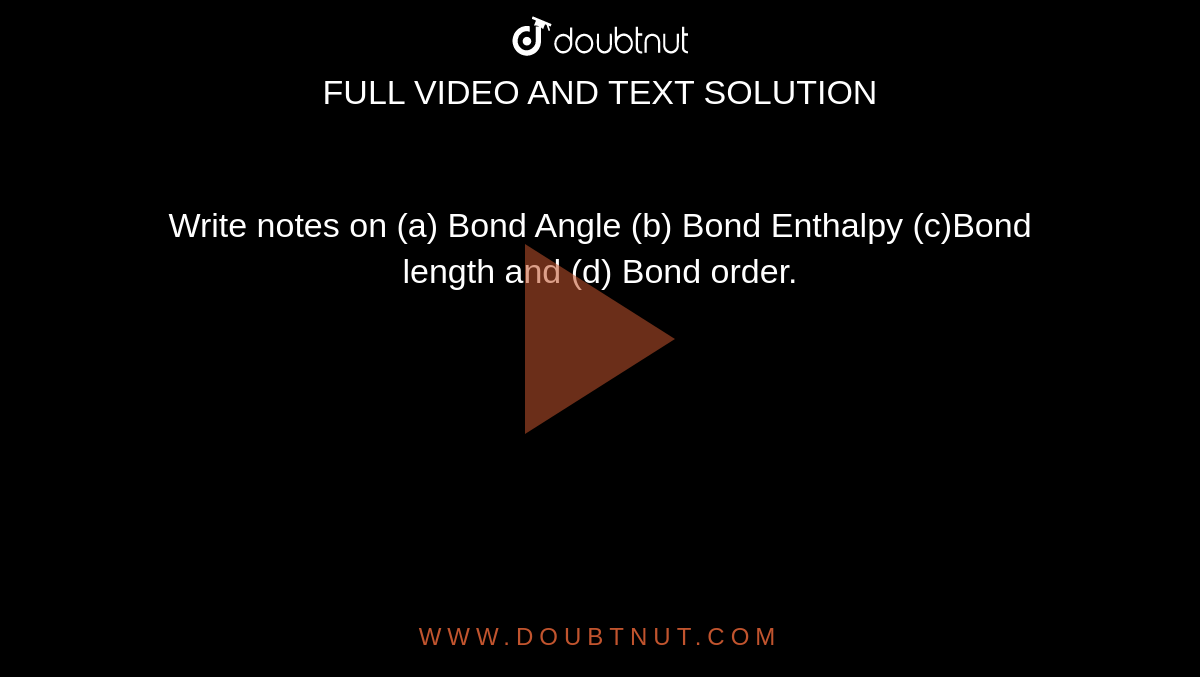 Write notes on (a) Bond Angle (b) Bond Enthalpy (c)Bond length and (d) Bond order.