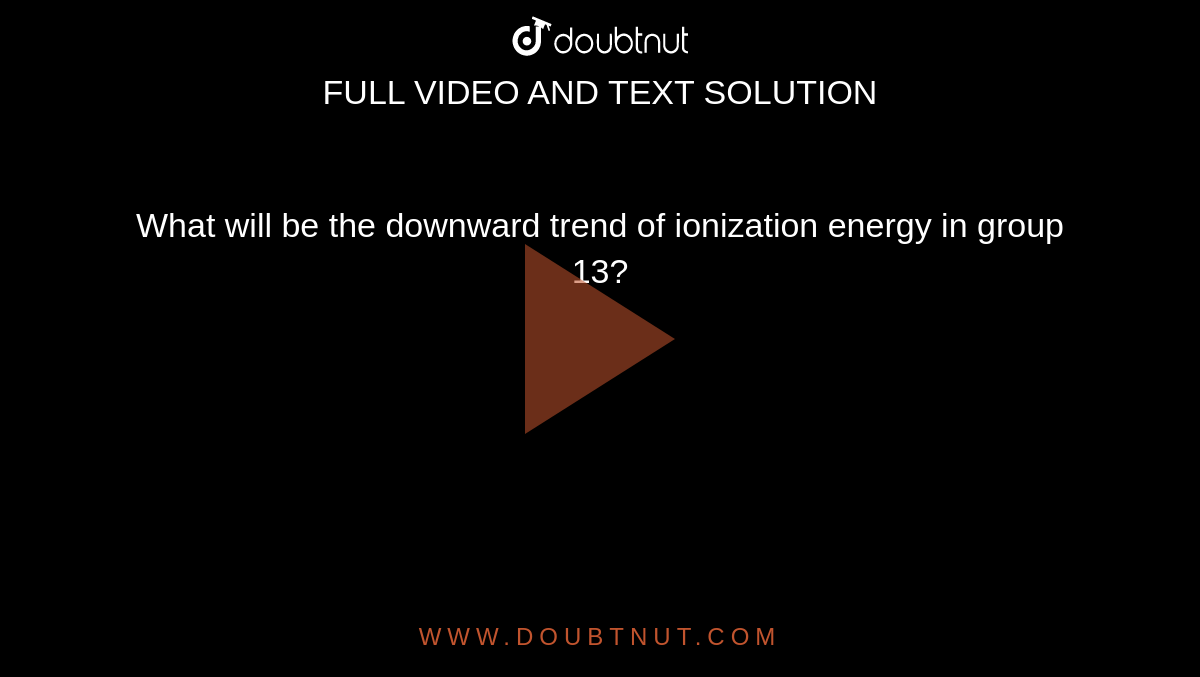 What will be the downward trend of ionization energy in group 13?