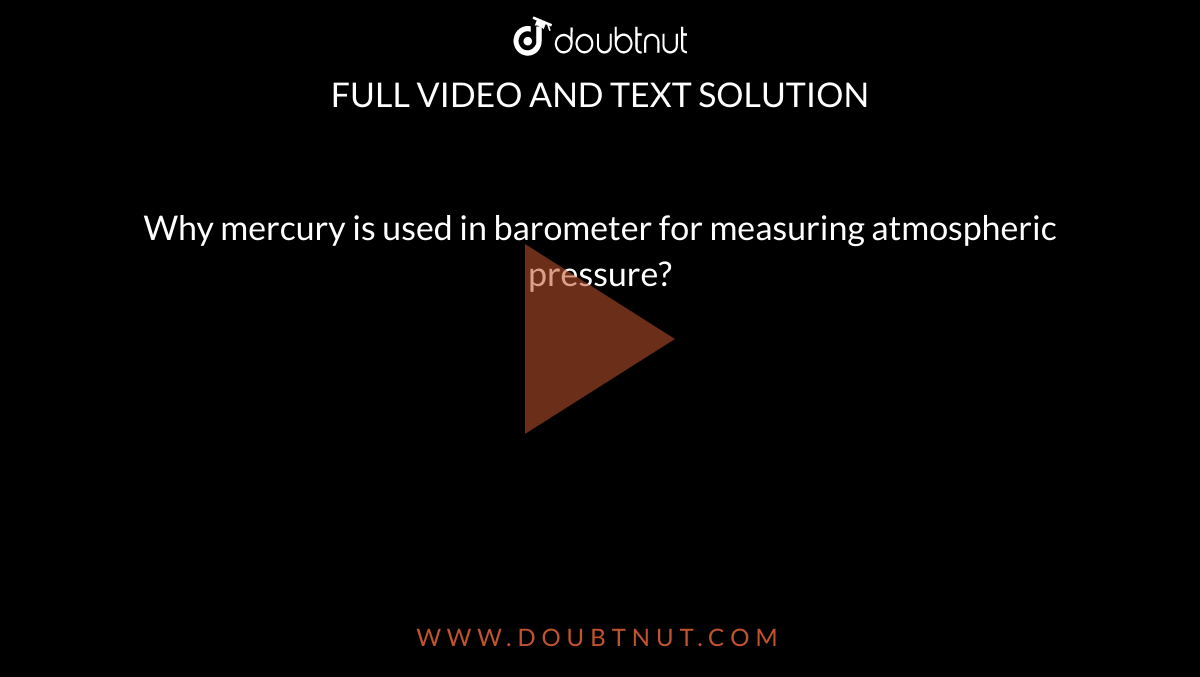 Why mercury is used in barometer for measuring atmospheric pressure? 