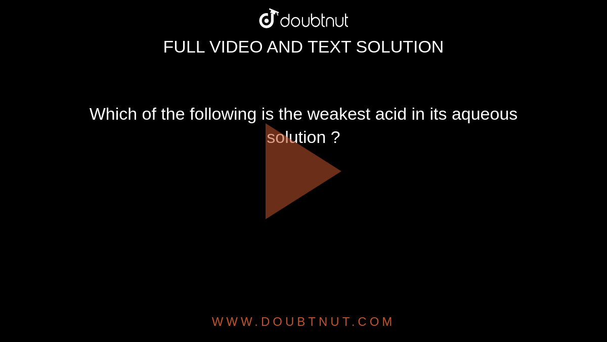 which-of-the-following-is-the-weakest-acid-in-its-aqueous-solution