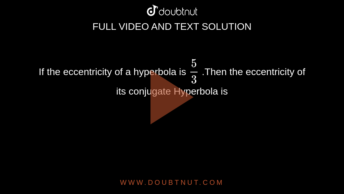 If the eccentricity of a hyperbola is `(5)/(3)` .Then the eccentricity of its conjugate Hyperbola is 