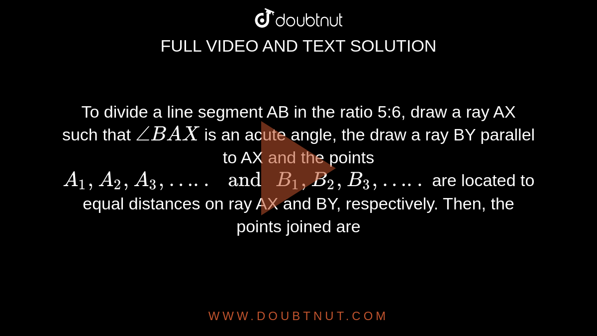 To divide a line segment AB in the ratio 56, draw a ray AX such that