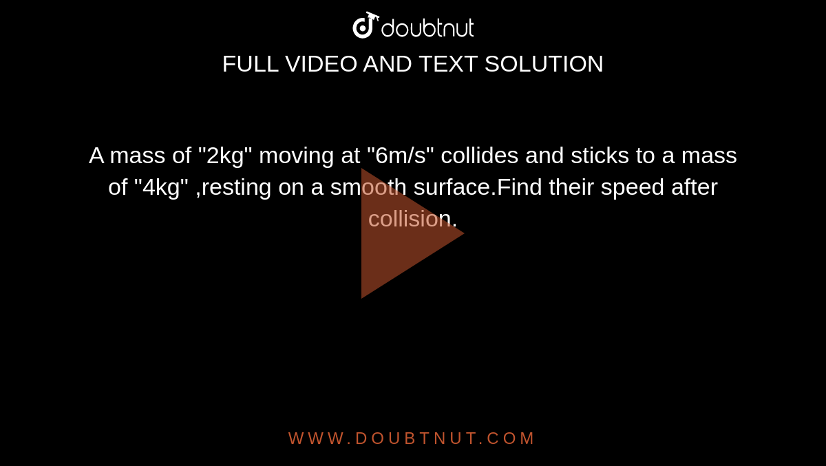 A mass of "2kg" moving at "6m/s" collides and sticks to a mass of "4kg" ,resting on a smooth surface.Find their speed after collision.