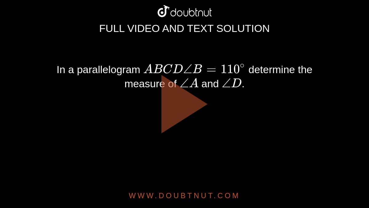 In a parallelogram `ABCD angleB=110^(@)` determine the measure of `angleA` and `angleD`. 