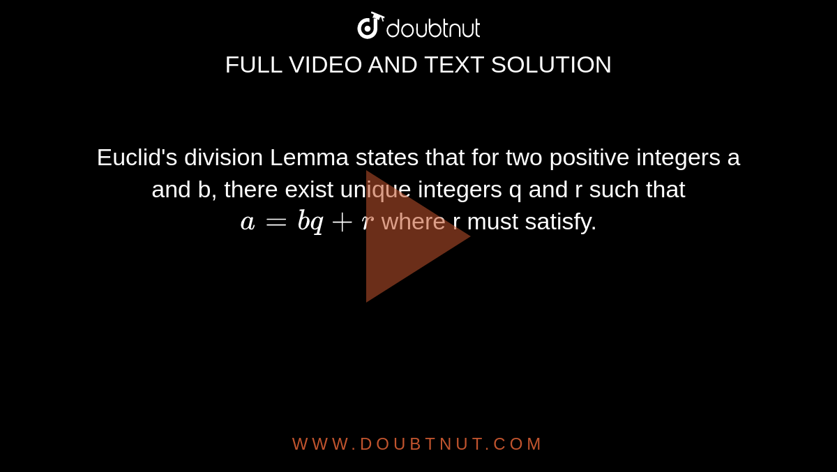 Euclid's division Lemma states that for two positive integers a and b, there exist unique integers q and r such that `a=bq+r` where r must satisfy.