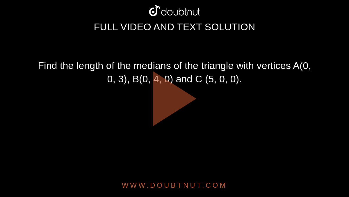  Find the length of the medians of the triangle with vertices
A(0, 0, 3), B(0, 4, 0) and C (5, 0, 0). 
