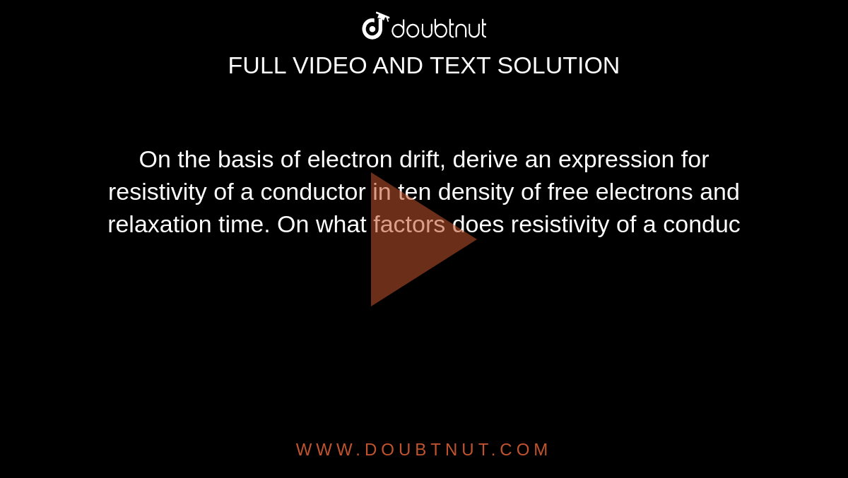 On the basis of electron drift, derive an expression for resistivity of a conductor in ten density of free electrons and relaxation time. On what factors does resistivity of a conduc