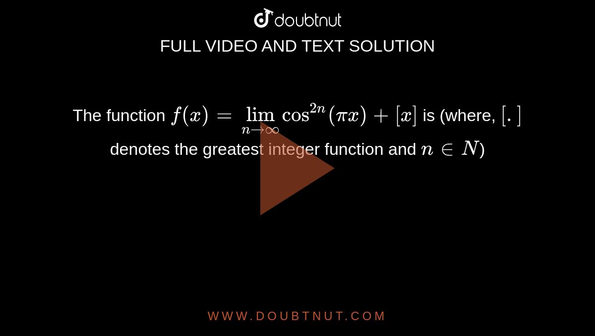 The function `f(x)=lim_(nrarroo)cos^(2n)(pix)+[x]` is (where, `[.]` denotes the greatest integer function and `n in N`)