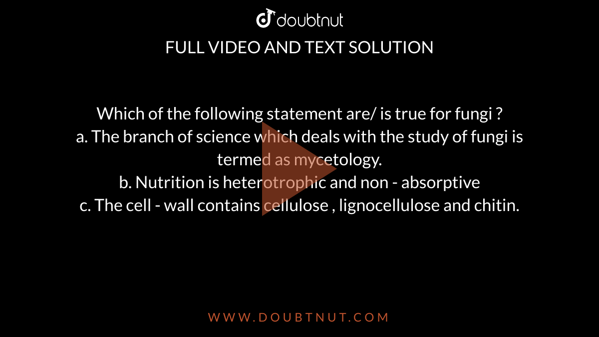 Which of the following statement are/ is true for fungi ? a. The branch