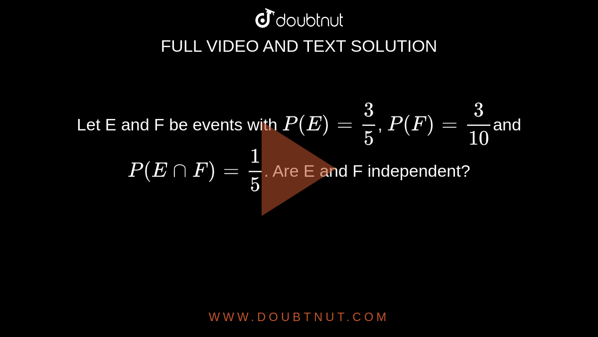 Let E and F be events with `P (E) =3/5`, `P (F) =3/(10)`and `P(EnnF)=1/5`. Are  E and F independent?