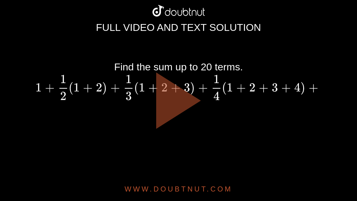Find the sum up to 20 terms.
`1+1/2(1+2)+1/3(1+2+3)+1/4(1+2+3+4)+`
