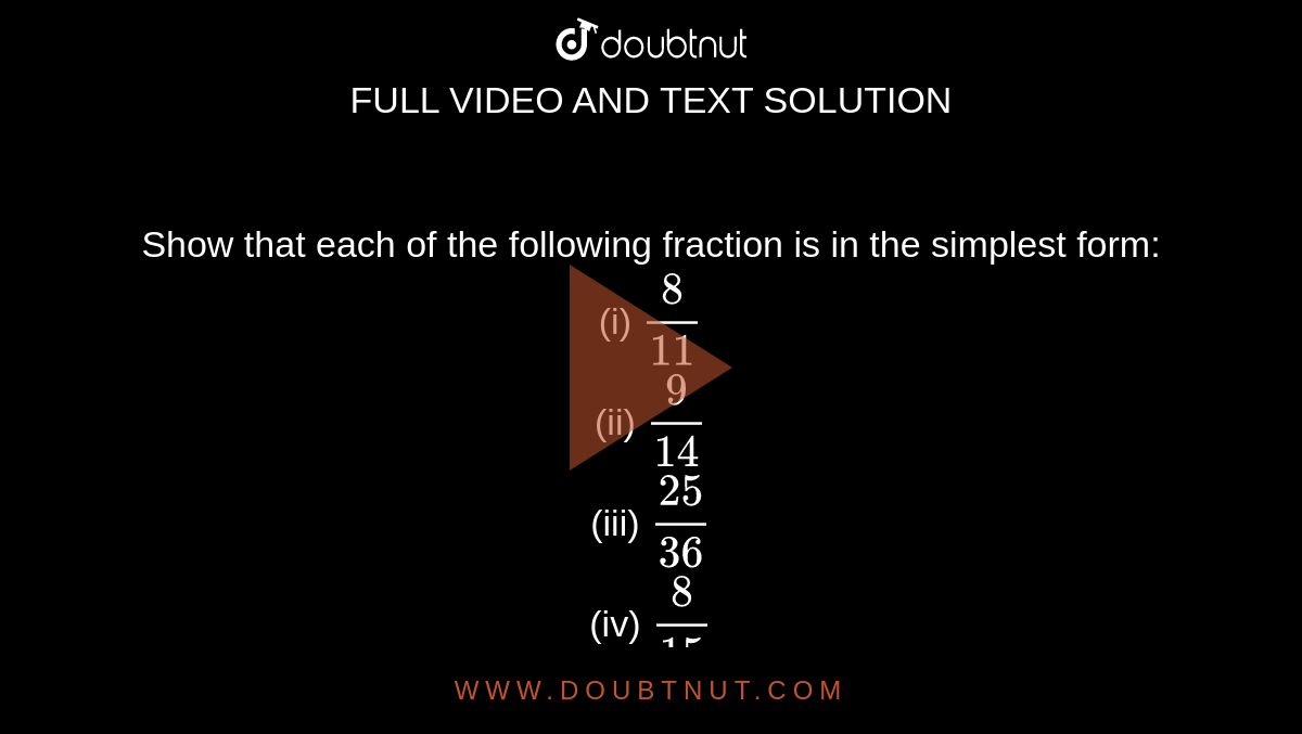 Show that each of the following fraction is in the simplest form: (i)  (8)/(11) (ii) (9)/(14) (iii) (25)/(36) (iv) (8)/(15) (v) (21)/(10)