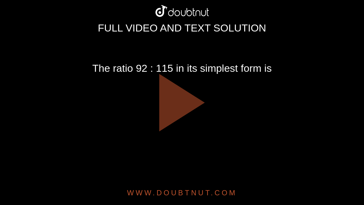 The ratio 92 : 115 in simplest form is