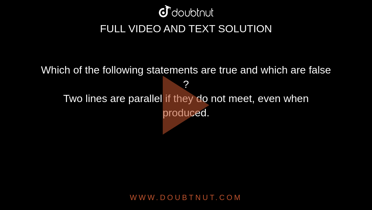 Which of the following statements are true and which are false ? <br> Two lines are parallel if they do not meet, even when produced. 