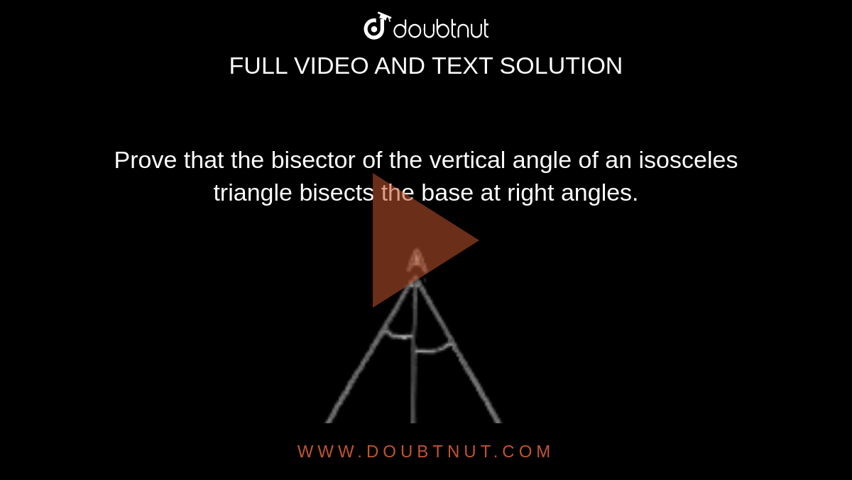 Prove that the bisector of the vertical angle of an isosceles triangle bisects the base at right angles.<br> <img src="https://d10lpgp6xz60nq.cloudfront.net/physics_images/RSA_MAT_VII_C16_SLV_003_Q01.png" width="80%">