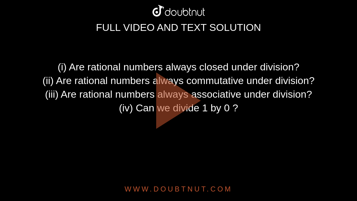 (i) Are rational numbers always closed under division?  <br> (ii) Are rational  numbers always commutative under division?  <br> (iii) Are rational numbers always associative under division?  <br> (iv) Can we divide 1 by 0 ? 