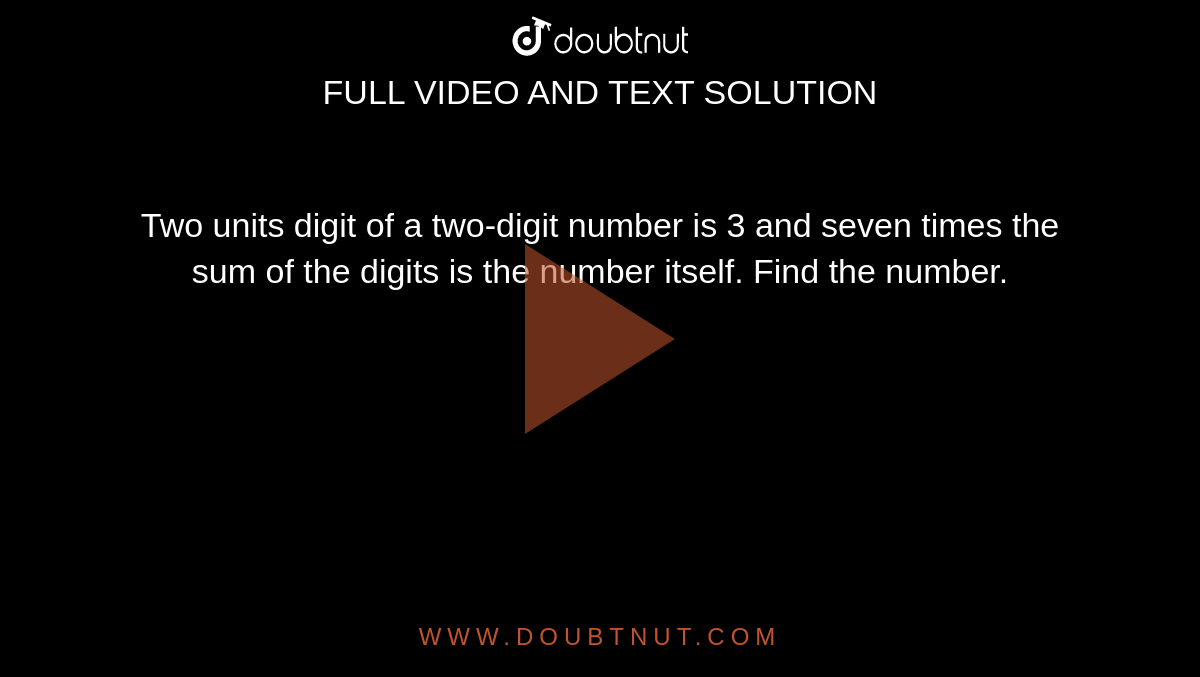 Two units digit of a two-digit number is 3 and seven times the sum of the digits is the number itself. Find the number.