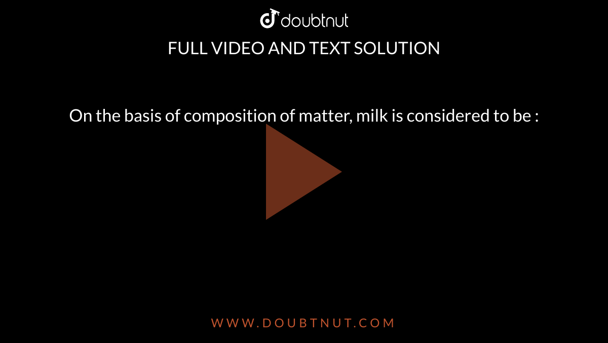 On the basis of composition of matter, milk is considered to be :