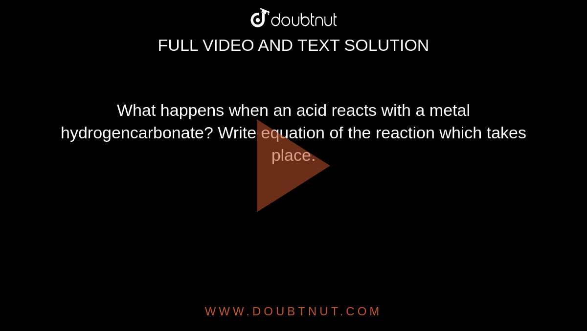 What happens when an acid reacts with a metal hydrogencarbonate? Write equation of the reaction which takes place.