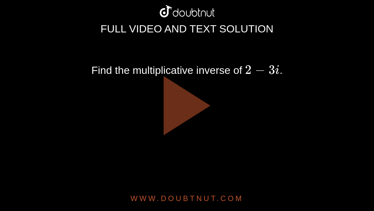  Find the multiplicative inverse of `2-3i`.