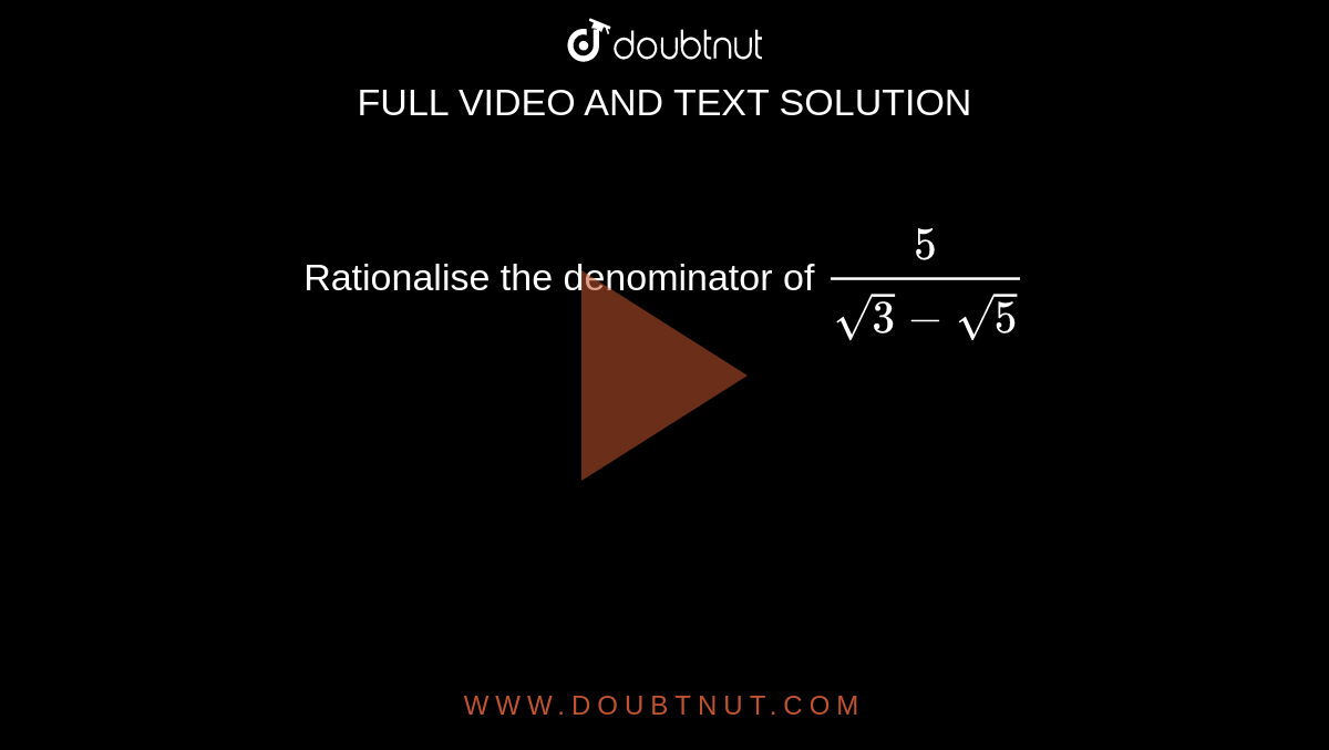 Rationalise the denominator of `5/(sqrt(3)-sqrt(5))`