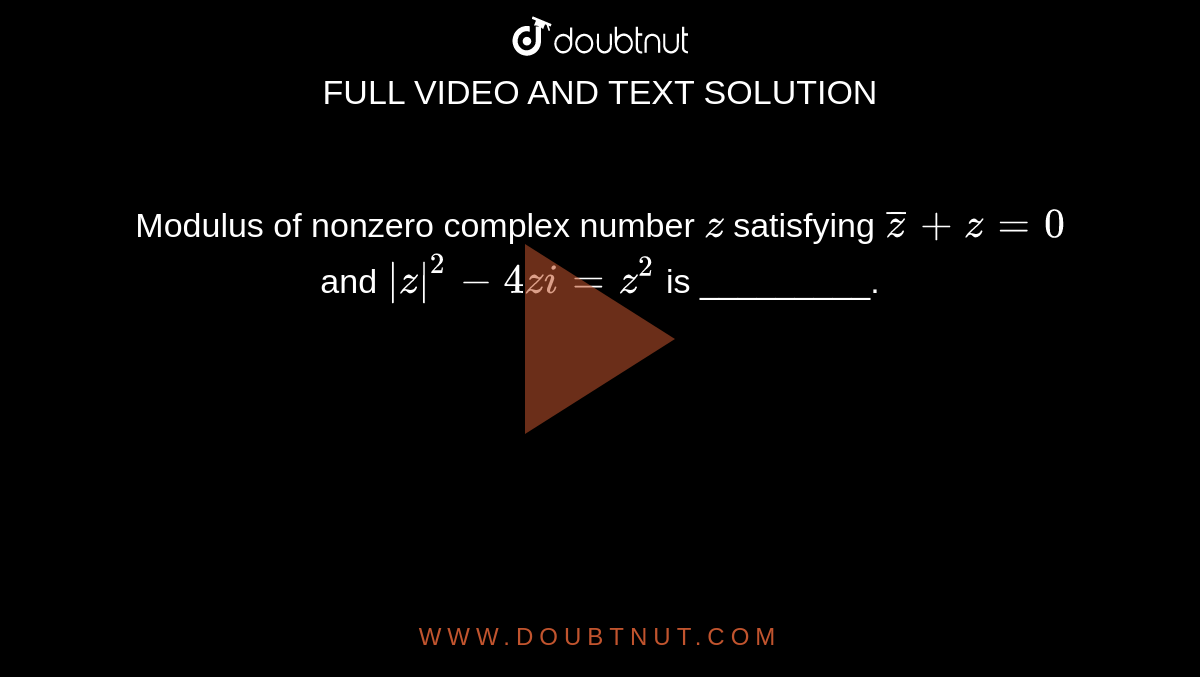 Modulus of nonzero complex number `z`
satisfying `barz +z=0` and `|z|^2-4z i=z^2`
is _________.