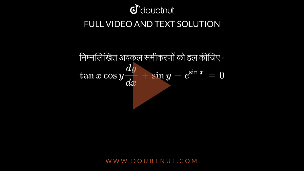 निम्नलिखित अवकल समीकरणों को हल कीजिए -<br> `tan x cos ydy/(dx)+sin y-e^(sinx)=0` 