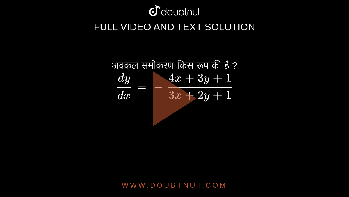 अवकल समीकरण किस रूप की है ?<br> `dy/(dx)=-(4x+3y+1)/(3x+2y+1)` 
