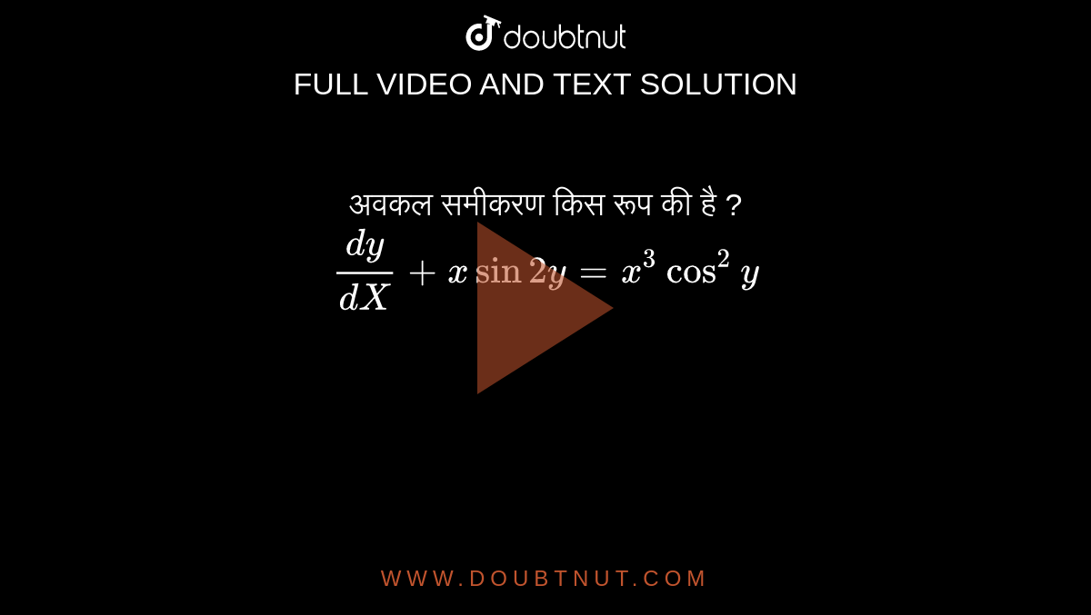 अवकल समीकरण किस रूप की है ?<br> `dy/(dX)+x sin 2y=x^(3) cos^(2)y` 