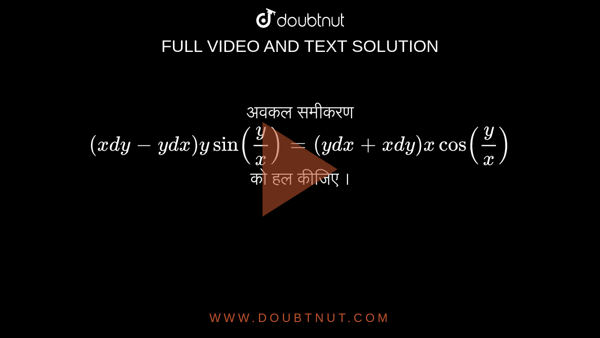 अवकल समीकरण <br>  `(xdy-y dx) y sin (y/x)=(y dx +x dy) x cos(y/x)`  <br>को हल कीजिए । 