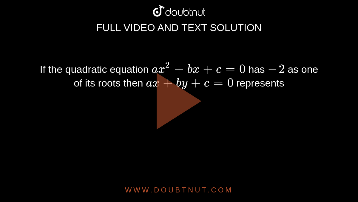 If the quadratic equation `ax^2+bx+c=0` has `-2` as one of its roots then `ax + by + c = 0` represents 