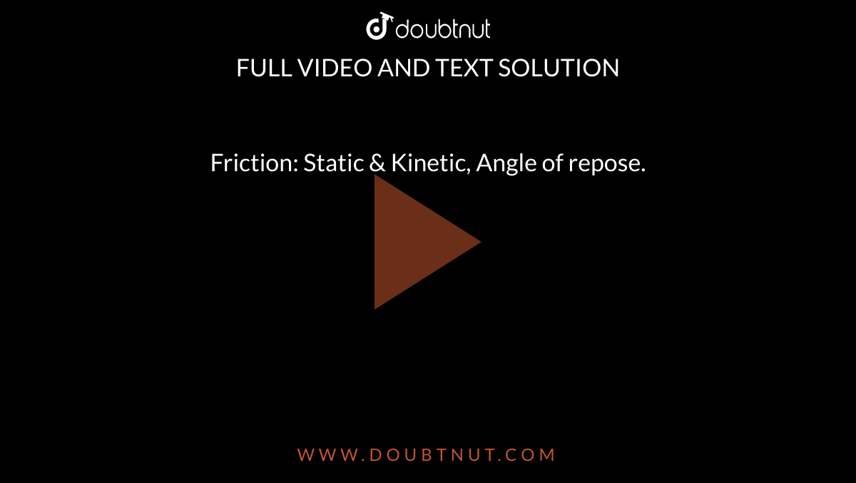 Friction: Static & Kinetic, Angle of repose.